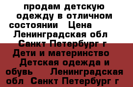 продам детскую одежду в отличном состоянии › Цена ­ 300 - Ленинградская обл., Санкт-Петербург г. Дети и материнство » Детская одежда и обувь   . Ленинградская обл.,Санкт-Петербург г.